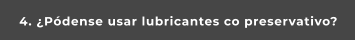4. ¿Pódense usar lubricantes co preservativo?