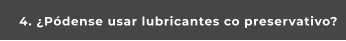 4. ¿Pódense usar lubricantes co preservativo?