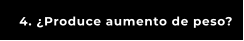 4. ¿Produce aumento de peso?