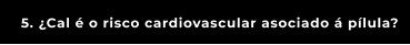 5. ¿Cal é o risco cardiovascular asociado á pílula?