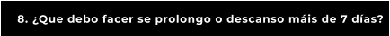 8. ¿Que debo facer se prolongo o descanso máis de 7 días?