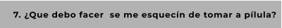 7. ¿Que debo facer  se me esquecín de tomar a pílula?