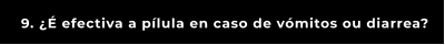 9. ¿É efectiva a pílula en caso de vómitos ou diarrea?