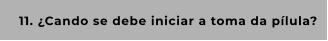 11. ¿Cando se debe iniciar a toma da pílula?