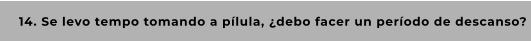 14. Se levo tempo tomando a pílula, ¿debo facer un período de descanso?