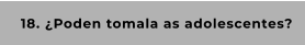 18. ¿Poden tomala as adolescentes?