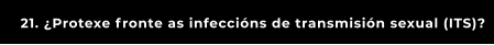 21. ¿Protexe fronte as infeccións de transmisión sexual (ITS)?