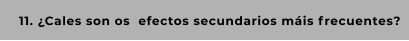 11. ¿Cales son os  efectos secundarios máis frecuentes?