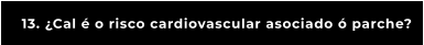 13. ¿Cal é o risco cardiovascular asociado ó parche?