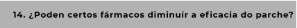 14. ¿Poden certos fármacos diminuír a eficacia do parche?