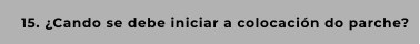 15. ¿Cando se debe iniciar a colocación do parche?