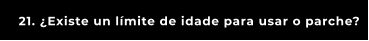 21. ¿Existe un límite de idade para usar o parche?