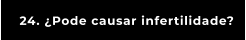 24. ¿Pode causar infertilidade?