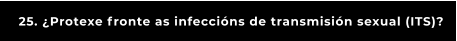 25. ¿Protexe fronte as infeccións de transmisión sexual (ITS)?