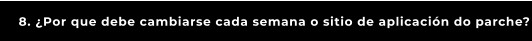 8. ¿Por que debe cambiarse cada semana o sitio de aplicación do parche?