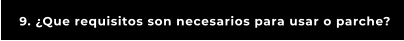 9. ¿Que requisitos son necesarios para usar o parche?