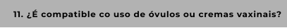 11. ¿É compatible co uso de óvulos ou cremas vaxinais?