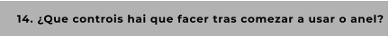 14. ¿Que controis hai que facer tras comezar a usar o anel?