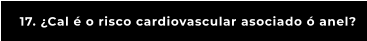 17. ¿Cal é o risco cardiovascular asociado ó anel?