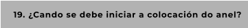 19. ¿Cando se debe iniciar a colocación do anel?