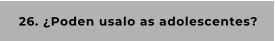 26. ¿Poden usalo as adolescentes?