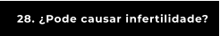 28. ¿Pode causar infertilidade?