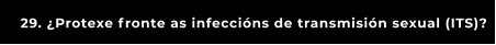 29. ¿Protexe fronte as infeccións de transmisión sexual (ITS)?