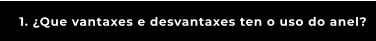 1. ¿Que vantaxes e desvantaxes ten o uso do anel?