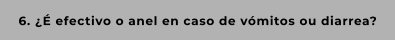 6. ¿É efectivo o anel en caso de vómitos ou diarrea?