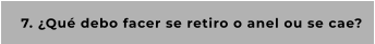 7. ¿Qué debo facer se retiro o anel ou se cae?