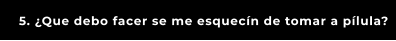 5. ¿Que debo facer se me esquecín de tomar a pílula?