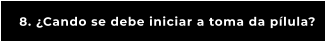 8. ¿Cando se debe iniciar a toma da pílula?