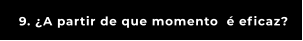 9. ¿A partir de que momento  é eficaz?