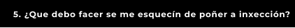 5. ¿Que debo facer se me esquecín de poñer a inxección?