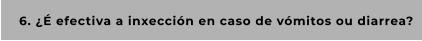 6. ¿É efectiva a inxección en caso de vómitos ou diarrea?