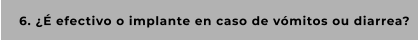 6. ¿É efectivo o implante en caso de vómitos ou diarrea?
