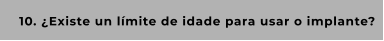 10. ¿Existe un límite de idade para usar o implante?