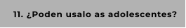 11. ¿Poden usalo as adolescentes?