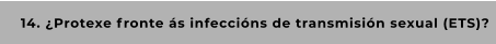 14. ¿Protexe fronte ás infeccións de transmisión sexual (ETS)?