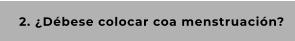 2. ¿Débese colocar coa menstruación?