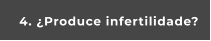 4. ¿Produce infertilidade?