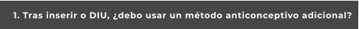 1. Tras inserir o DIU, ¿debo usar un método anticonceptivo adicional?