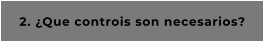 2. ¿Que controis son necesarios?