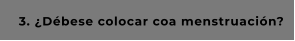 3. ¿Débese colocar coa menstruación?