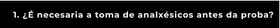 1. ¿É necesaria a toma de analxésicos antes da proba?