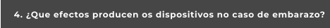 4. ¿Que efectos producen os dispositivos no caso de embarazo?